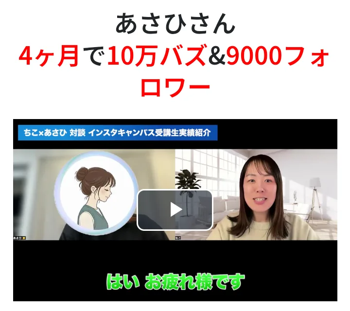 ちこ式インスタアフィリエイトのLINEの成果者事例のページで、「あさひさん 4ヶ月で10万バズ&9000フォロワー」の下の動画に「ちこ×あさひ 対談 インスタキャンパス受講生実績紹介」と出ている