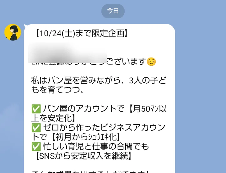 ちこ式インスタアフィリエイトのLINEで最初に届いたあいさつで、「【10/24(土)まで限定企画】」「パン屋のアカウントで【月50ﾏﾝ以上を安定化】」「ゼロから作ったビジネスアカウントで【初月からｼｭｳｴｷ化】」と書かれている