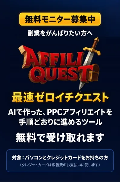 最速ゼロイチクエストの広告の一番上。無料モニター募集中、AFFILI QUEST、AIで作ったPPCアフィリエイトを手順どおりに進めるツール、無料で受け取れます、対象はパソコンとクレジットカードをお持ちの方、クレジットカードは広告費のお支払いに使います